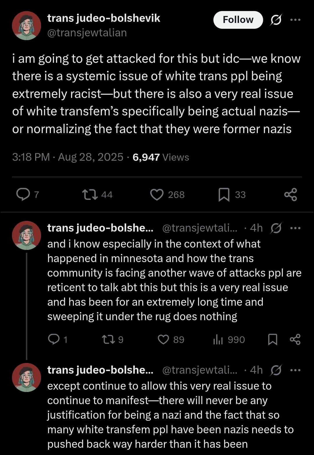 A Twitter thread from @transjewtalian:

"i am going to get attacked for this but idc-we know there is a systemic issue of white trans ppl being extremely racist-but there is also a very real issue of white transfem's specifically being actual nazis— or normalizing the fact that they were former nazis

and i know especially in the context of what happened in minnesota and how the trans
community is facing another wave of attacks ppl are reticent to talk abt this but this is a very real issue and has been for an extremely long time and sweeping it under the rug does nothing

except continue to allow this very real issue to continue to manifest-there will never be any justification for being a nazi and the fact that so many white transfem ppl have been nazis needs to pushed back way harder than it has been"